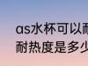 as水杯可以耐高温吗 AS材料的水杯耐热度是多少