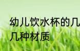 幼儿饮水杯的几种材质 儿童饮水杯的几种材质