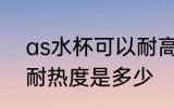 as水杯可以耐高温吗 AS材料的水杯耐热度是多少