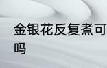 金银花反复煮可以吗 金银花能反复煮吗