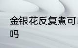金银花反复煮可以吗 金银花能反复煮吗