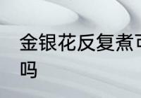 金银花反复煮可以吗 金银花能反复煮吗