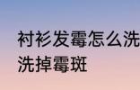 衬衫发霉怎么洗掉霉斑 衬衫发霉如何洗掉霉斑