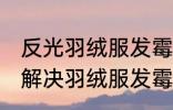 反光羽绒服发霉了怎么洗掉霉斑 如何解决羽绒服发霉了