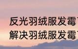 反光羽绒服发霉了怎么洗掉霉斑 如何解决羽绒服发霉了