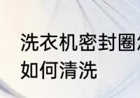 洗衣机密封圈怎么清洗 洗衣机密封圈如何清洗