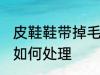 皮鞋鞋带掉毛怎么处理 皮鞋鞋带掉毛如何处理