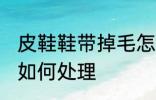 皮鞋鞋带掉毛怎么处理 皮鞋鞋带掉毛如何处理