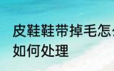 皮鞋鞋带掉毛怎么处理 皮鞋鞋带掉毛如何处理