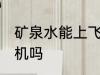 矿泉水能上飞机吗 矿泉水可以带上飞机吗