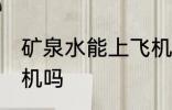 矿泉水能上飞机吗 矿泉水可以带上飞机吗