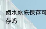 卤水冰冻保存可以吗 卤水可以冷冻保存吗