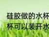 硅胶做的水杯能装开水吗 硅胶做的水杯可以装开水吗