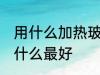 用什么加热玻璃壶最好 加热玻璃壶用什么最好