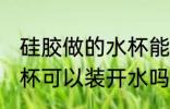 硅胶做的水杯能装开水吗 硅胶做的水杯可以装开水吗