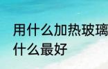 用什么加热玻璃壶最好 加热玻璃壶用什么最好