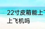 22寸皮箱能上飞机吗 22寸皮箱可以上飞机吗