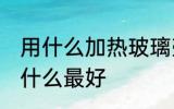 用什么加热玻璃壶最好 加热玻璃壶用什么最好