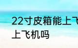 22寸皮箱能上飞机吗 22寸皮箱可以上飞机吗