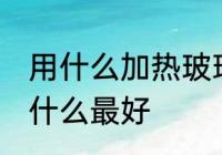 用什么加热玻璃壶最好 加热玻璃壶用什么最好