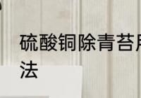 硫酸铜除青苔用法 硫酸铜杀青苔的用法