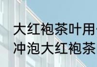 大红袍茶叶用什么壶泡最好 紫砂壶是冲泡大红袍茶的极佳选择对吗
