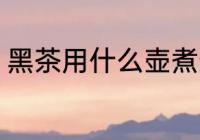 黑茶用什么壶煮最好 黑茶如何选择壶