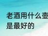 老酒用什么壶熬最好 老酒用哪种壶熬是最好的