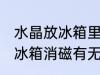 水晶放冰箱里能消磁吗 水晶可以放入冰箱消磁有无问题呢
