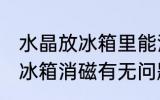 水晶放冰箱里能消磁吗 水晶可以放入冰箱消磁有无问题呢