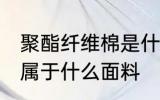 聚酯纤维棉是什么面料 聚酯纤维棉是属于什么面料