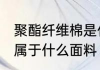 聚酯纤维棉是什么面料 聚酯纤维棉是属于什么面料