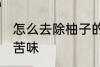 怎么去除柚子的苦味 如何去除柚子的苦味