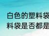 白色的塑料袋是食品级的吗 白色的塑料袋是否都是食品级