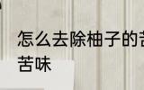 怎么去除柚子的苦味 如何去除柚子的苦味