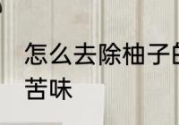 怎么去除柚子的苦味 如何去除柚子的苦味