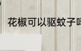 花椒可以驱蚊子吗 花椒能驱蚊子吗
