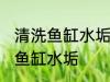 清洗鱼缸水垢的方法有哪些 怎么清洗鱼缸水垢