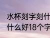 水杯刻字刻什么好18个字 水杯刻字刻什么好18个字有哪些