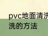pvc地面清洗方法有哪些 pvc地面清洗的方法