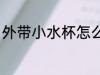 外带小水杯怎么选 外带小水杯如何选