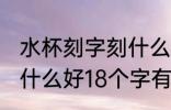 水杯刻字刻什么好18个字 水杯刻字刻什么好18个字有哪些