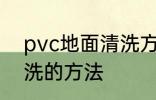 pvc地面清洗方法有哪些 pvc地面清洗的方法