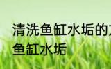清洗鱼缸水垢的方法有哪些 怎么清洗鱼缸水垢