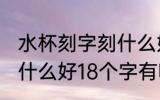 水杯刻字刻什么好18个字 水杯刻字刻什么好18个字有哪些