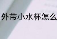 外带小水杯怎么选 外带小水杯如何选