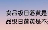 食品级日落黄是由柠檬黄复配的吗 食品级日落黄是不是由柠檬黄复配