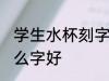 学生水杯刻字刻什么好 学生水杯刻什么字好