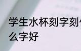学生水杯刻字刻什么好 学生水杯刻什么字好