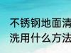不锈钢地面清洗方法有哪些 不锈钢清洗用什么方法